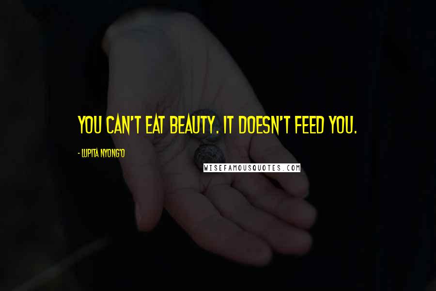 Lupita Nyong'o Quotes: You can't eat beauty. It doesn't feed you.