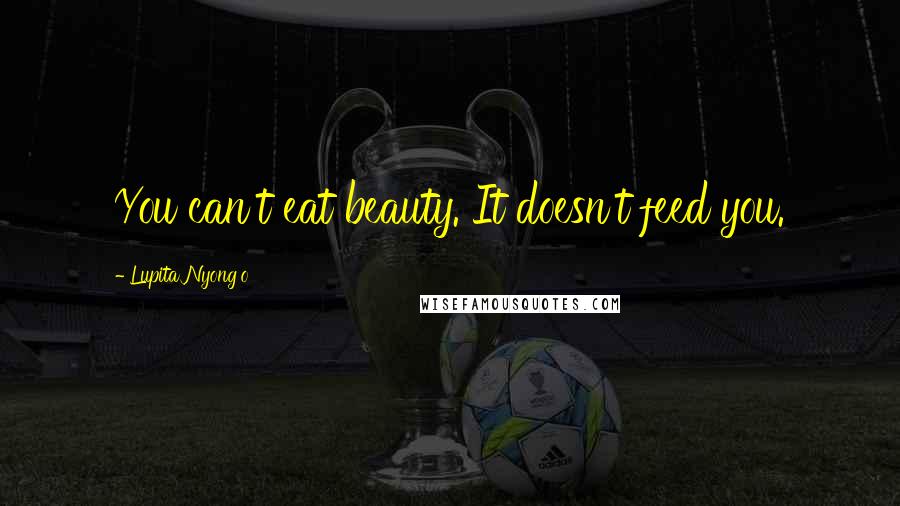 Lupita Nyong'o Quotes: You can't eat beauty. It doesn't feed you.