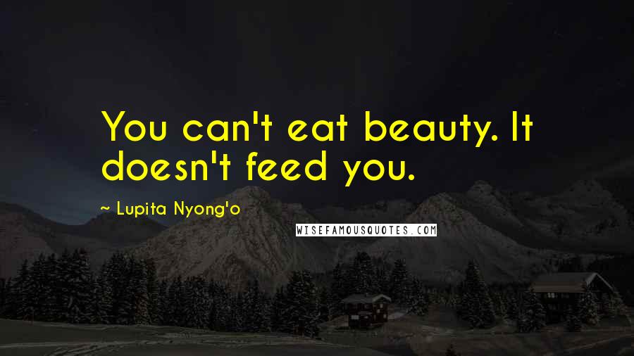 Lupita Nyong'o Quotes: You can't eat beauty. It doesn't feed you.