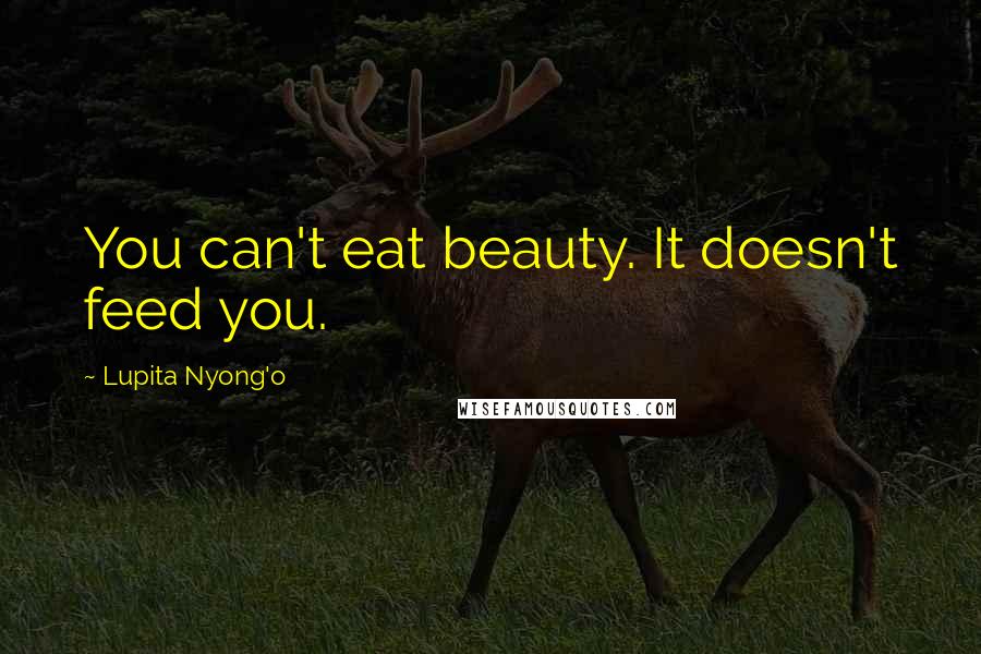 Lupita Nyong'o Quotes: You can't eat beauty. It doesn't feed you.