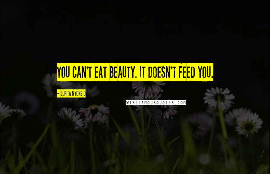 Lupita Nyong'o Quotes: You can't eat beauty. It doesn't feed you.