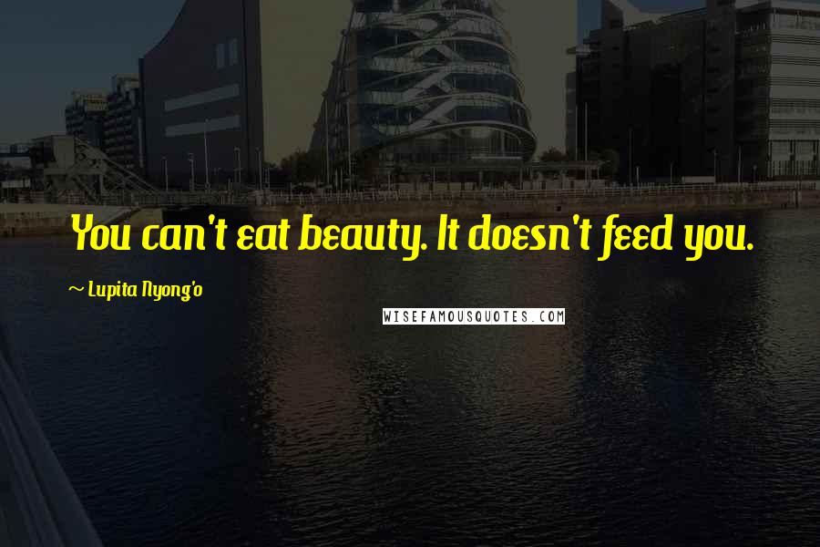 Lupita Nyong'o Quotes: You can't eat beauty. It doesn't feed you.