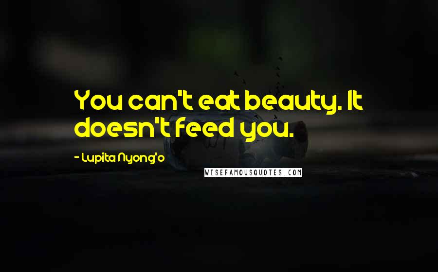 Lupita Nyong'o Quotes: You can't eat beauty. It doesn't feed you.