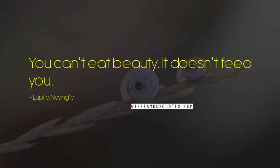 Lupita Nyong'o Quotes: You can't eat beauty. It doesn't feed you.