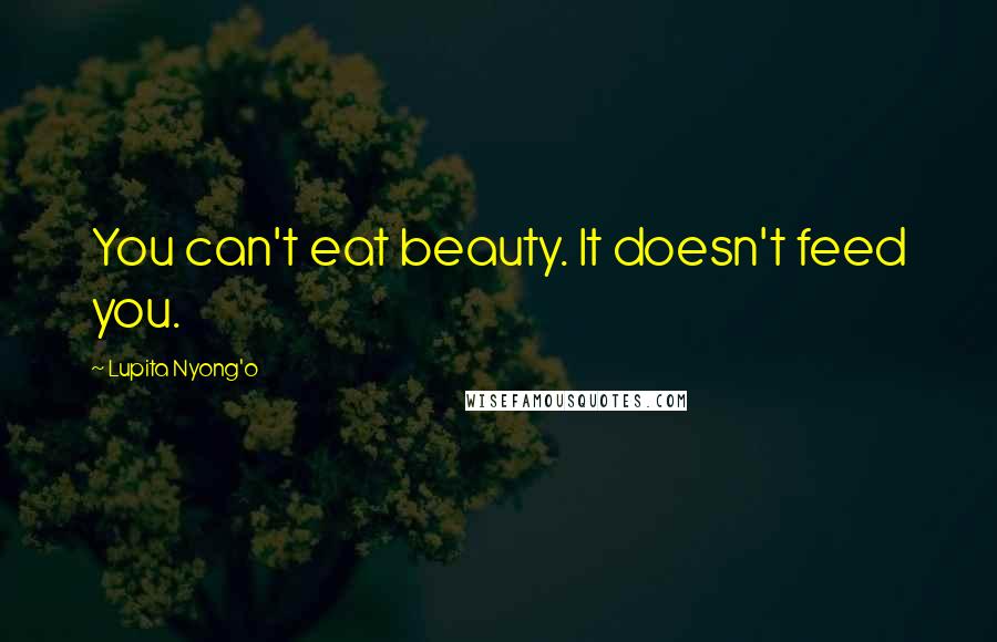 Lupita Nyong'o Quotes: You can't eat beauty. It doesn't feed you.