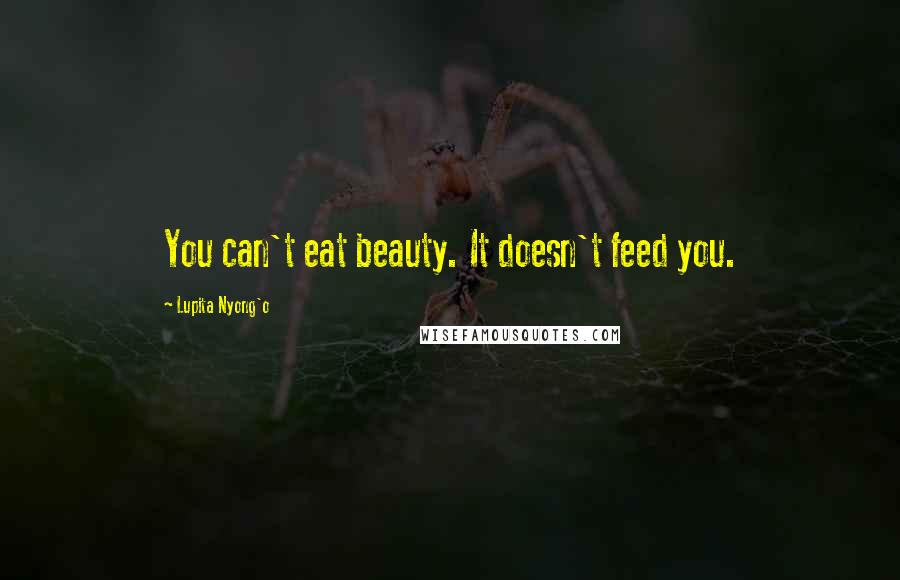 Lupita Nyong'o Quotes: You can't eat beauty. It doesn't feed you.