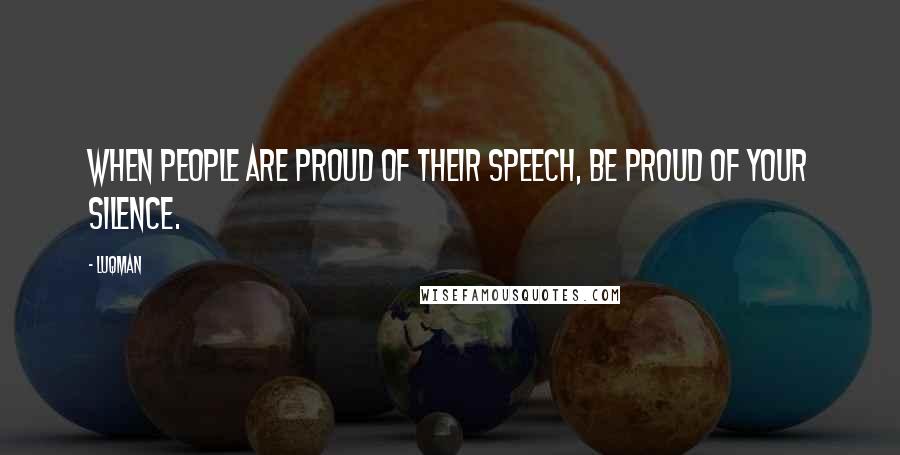 Luqman Quotes: When people are proud of their speech, be proud of your silence.
