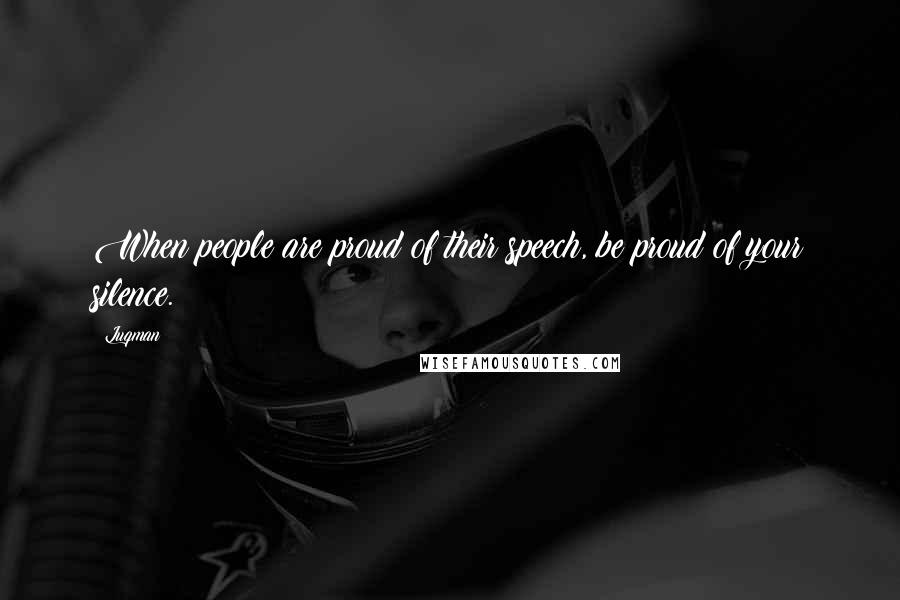 Luqman Quotes: When people are proud of their speech, be proud of your silence.