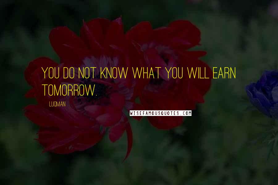 Luqman Quotes: You do not know what you will earn tomorrow.