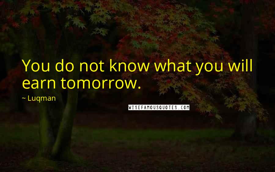 Luqman Quotes: You do not know what you will earn tomorrow.