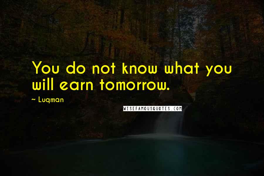 Luqman Quotes: You do not know what you will earn tomorrow.