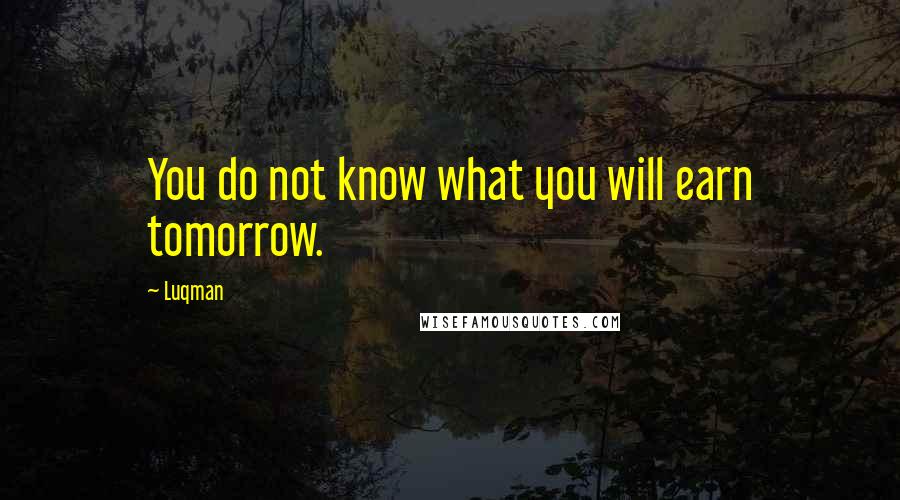 Luqman Quotes: You do not know what you will earn tomorrow.