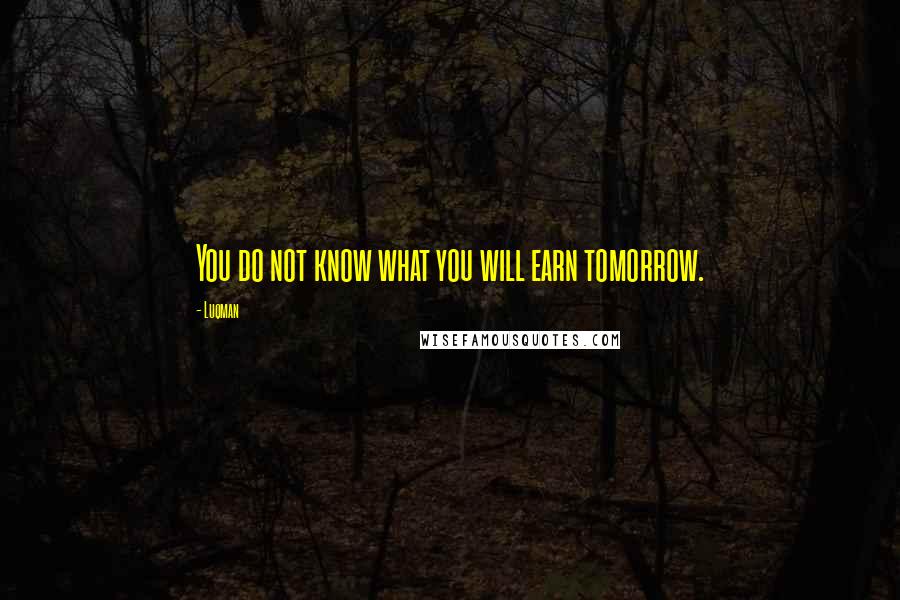 Luqman Quotes: You do not know what you will earn tomorrow.