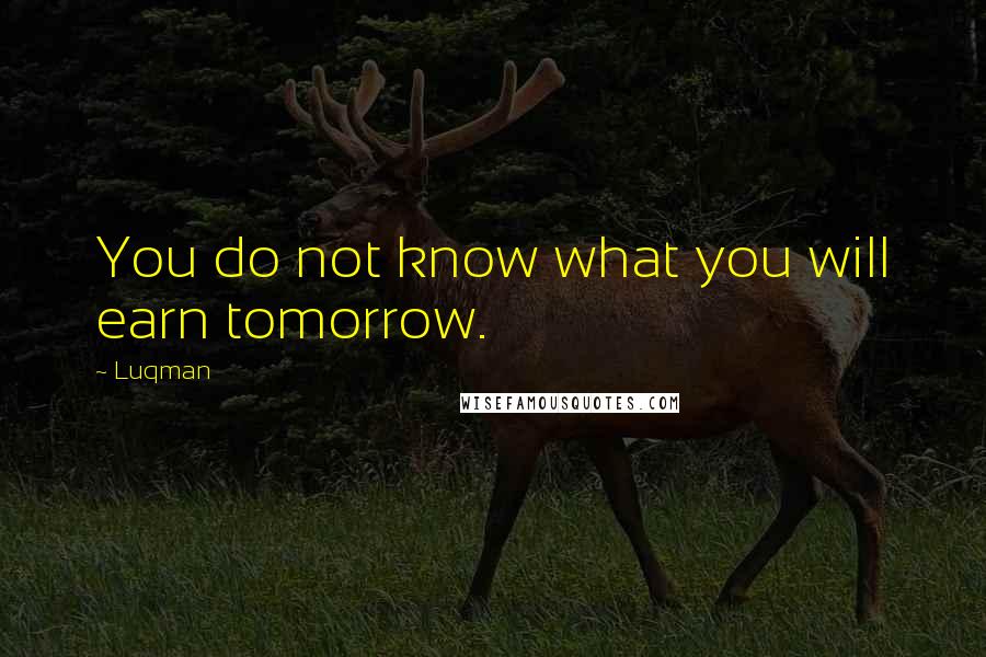 Luqman Quotes: You do not know what you will earn tomorrow.