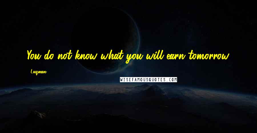 Luqman Quotes: You do not know what you will earn tomorrow.