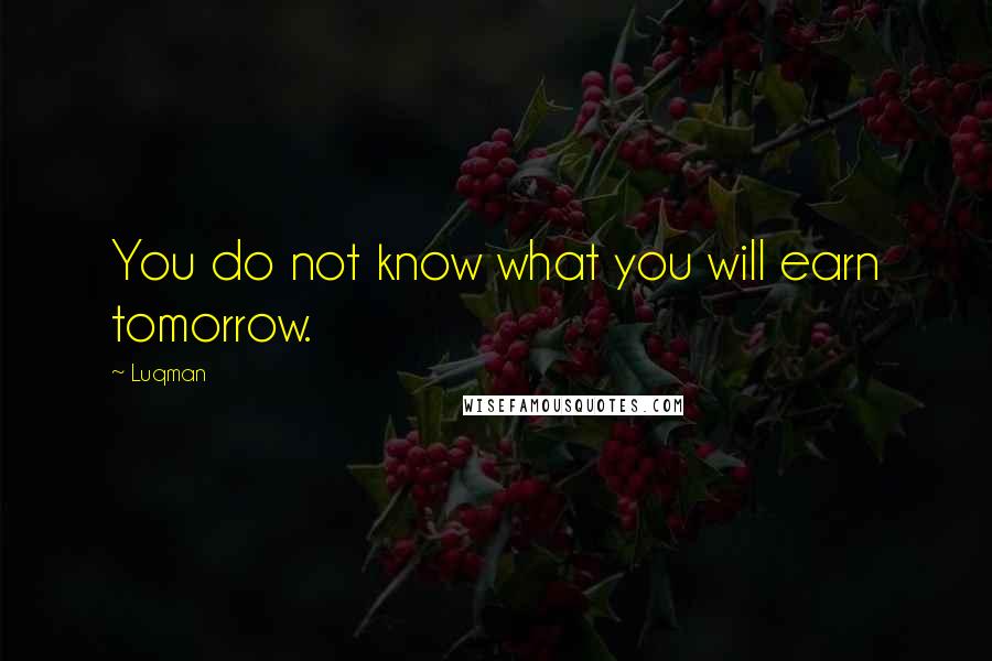 Luqman Quotes: You do not know what you will earn tomorrow.