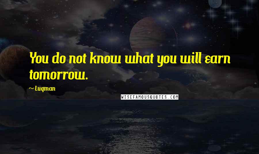 Luqman Quotes: You do not know what you will earn tomorrow.