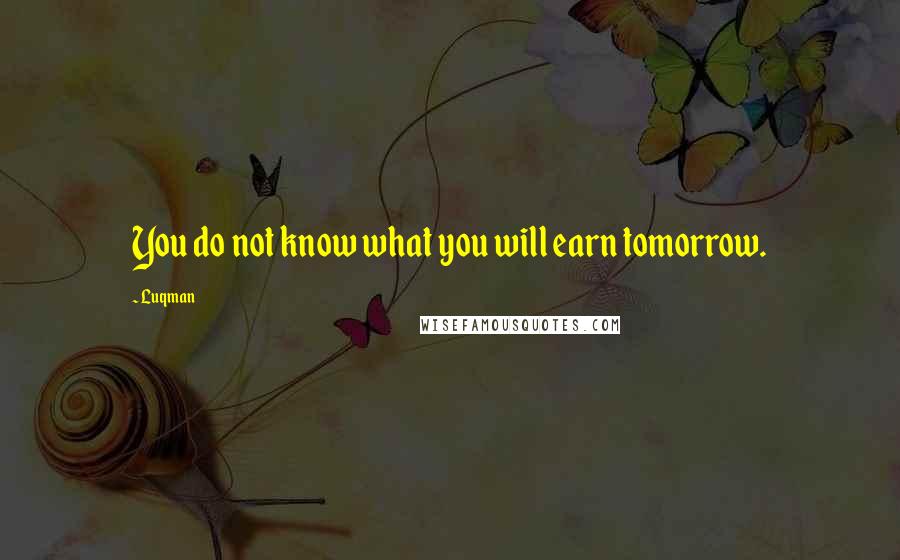 Luqman Quotes: You do not know what you will earn tomorrow.