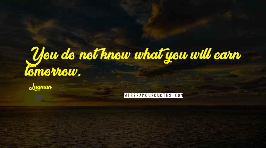 Luqman Quotes: You do not know what you will earn tomorrow.