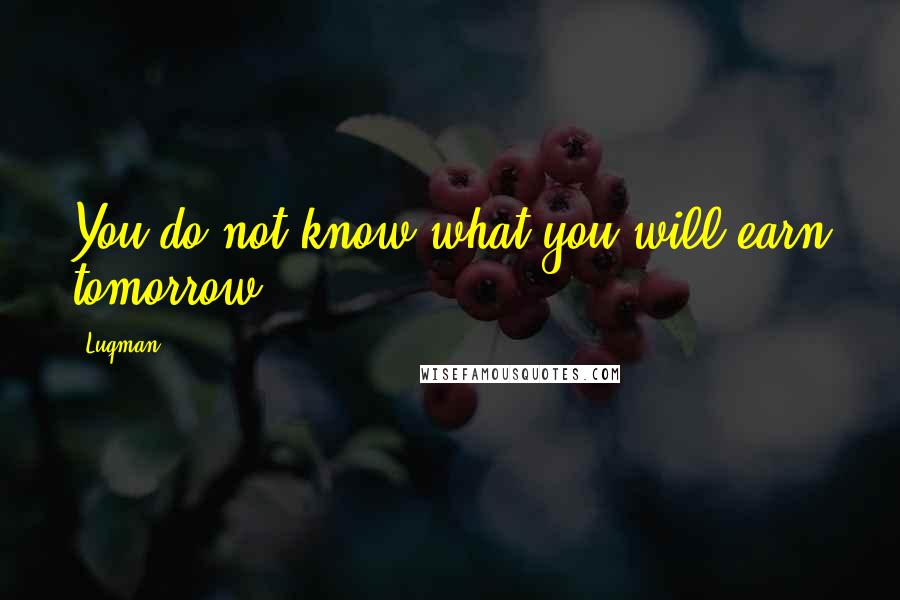 Luqman Quotes: You do not know what you will earn tomorrow.