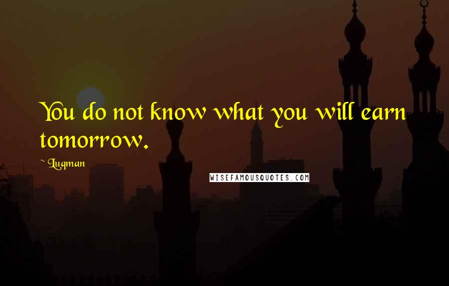 Luqman Quotes: You do not know what you will earn tomorrow.