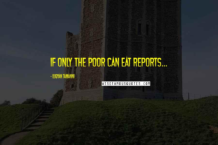 Luqyan Tamanni Quotes: if only the poor can eat reports...