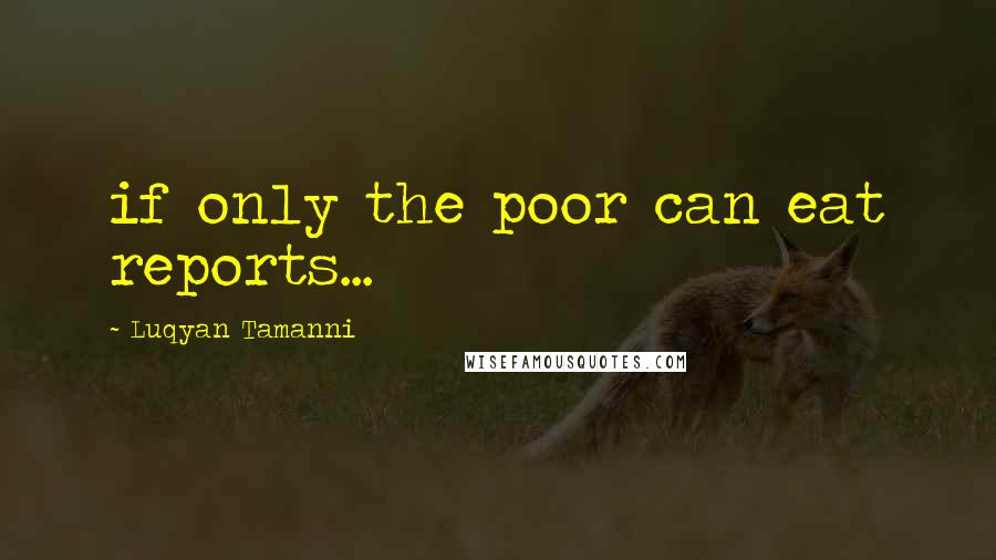 Luqyan Tamanni Quotes: if only the poor can eat reports...