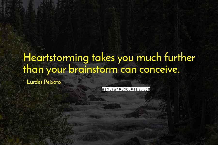 Lurdes Peixoto Quotes: Heartstorming takes you much further than your brainstorm can conceive.