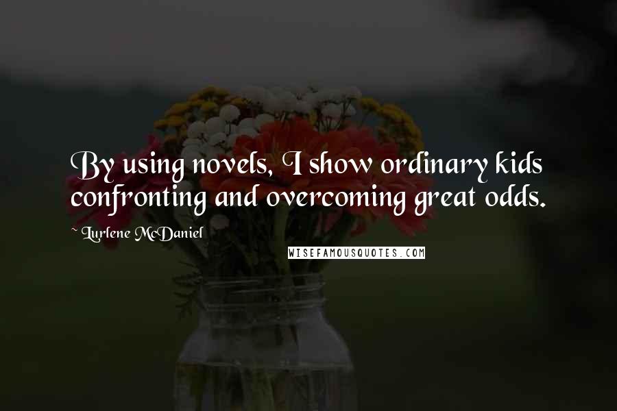 Lurlene McDaniel Quotes: By using novels, I show ordinary kids confronting and overcoming great odds.