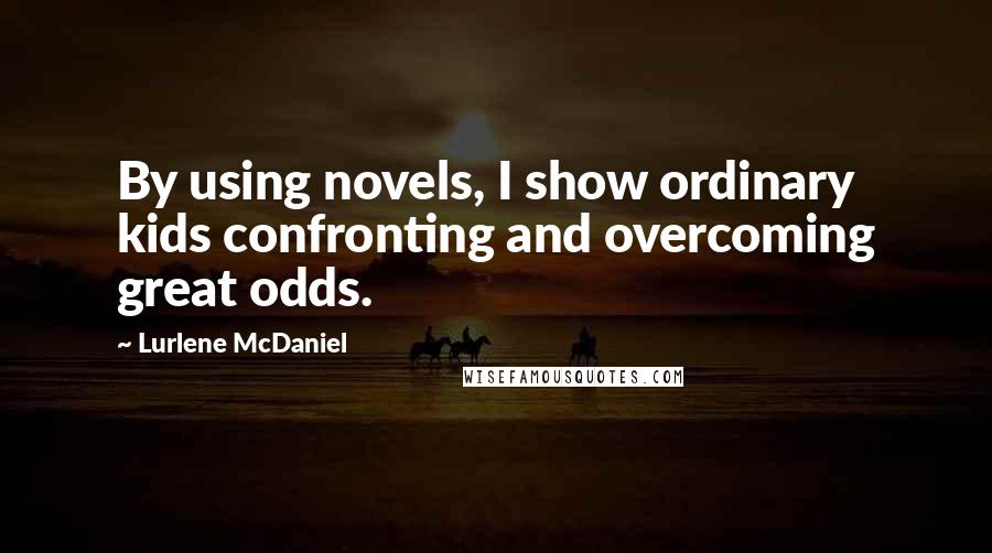 Lurlene McDaniel Quotes: By using novels, I show ordinary kids confronting and overcoming great odds.