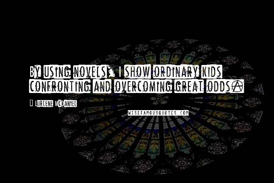 Lurlene McDaniel Quotes: By using novels, I show ordinary kids confronting and overcoming great odds.