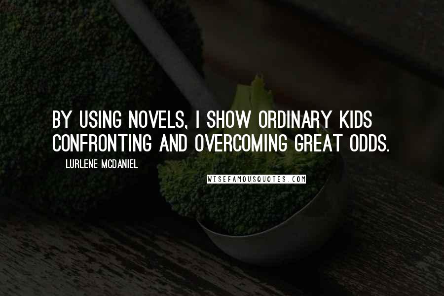 Lurlene McDaniel Quotes: By using novels, I show ordinary kids confronting and overcoming great odds.