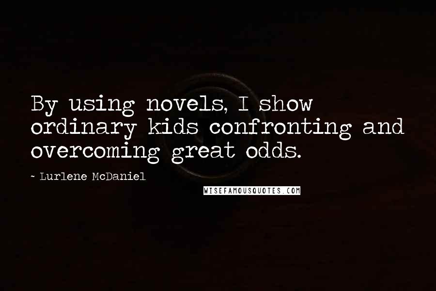 Lurlene McDaniel Quotes: By using novels, I show ordinary kids confronting and overcoming great odds.