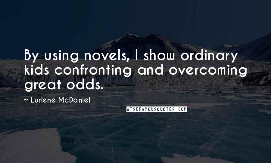 Lurlene McDaniel Quotes: By using novels, I show ordinary kids confronting and overcoming great odds.