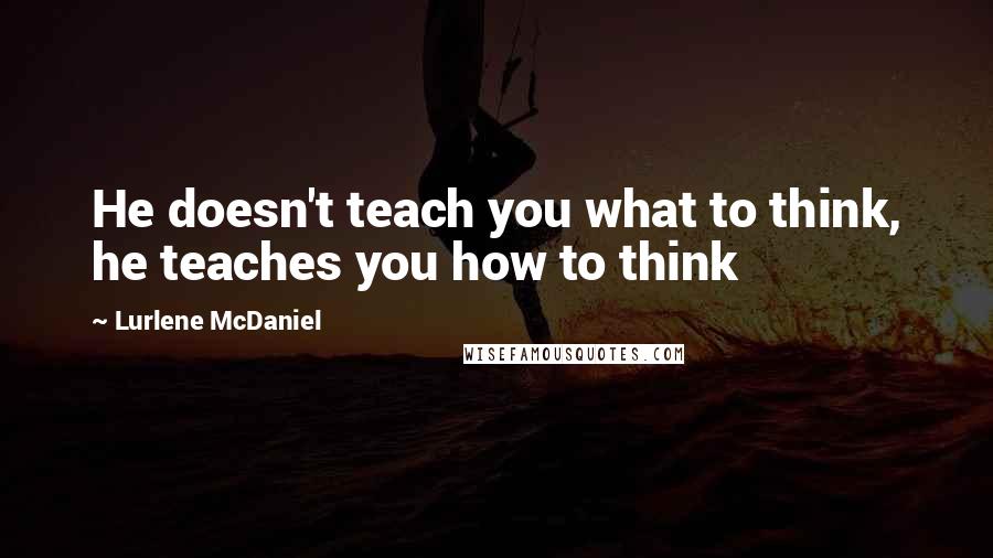 Lurlene McDaniel Quotes: He doesn't teach you what to think, he teaches you how to think