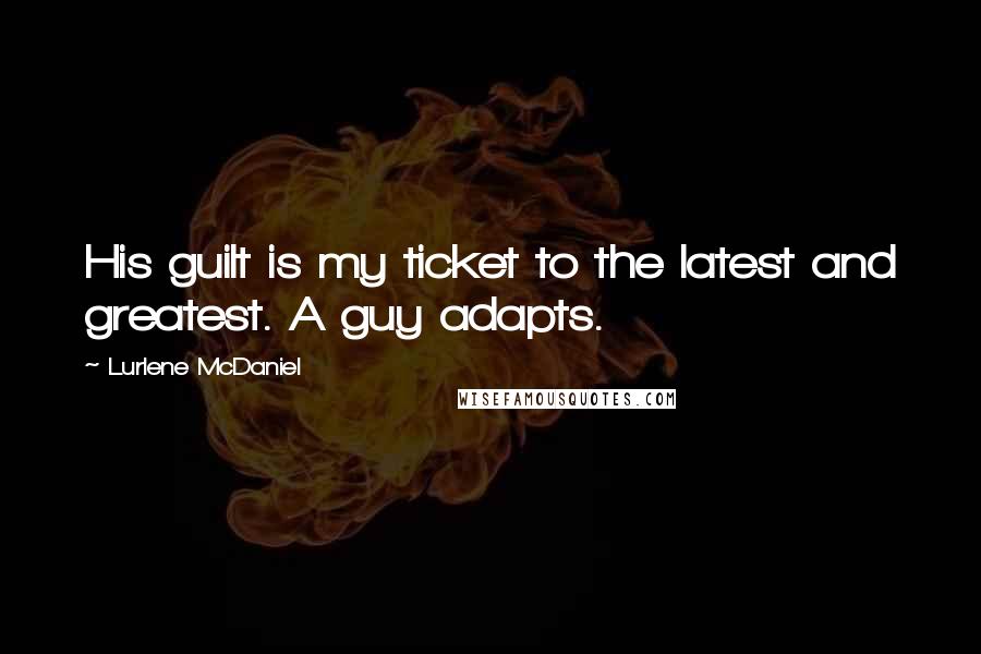 Lurlene McDaniel Quotes: His guilt is my ticket to the latest and greatest. A guy adapts.