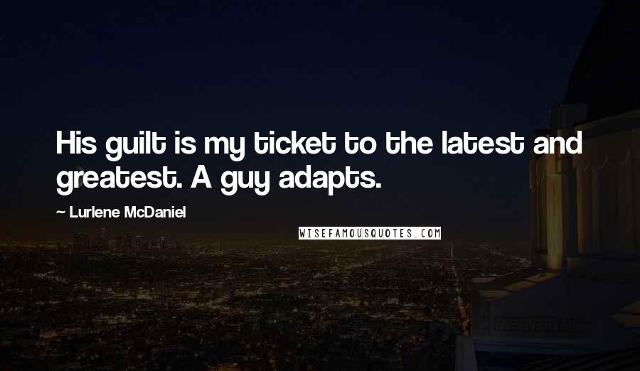 Lurlene McDaniel Quotes: His guilt is my ticket to the latest and greatest. A guy adapts.