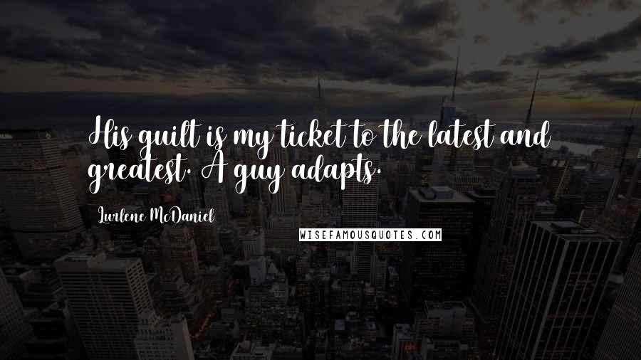 Lurlene McDaniel Quotes: His guilt is my ticket to the latest and greatest. A guy adapts.