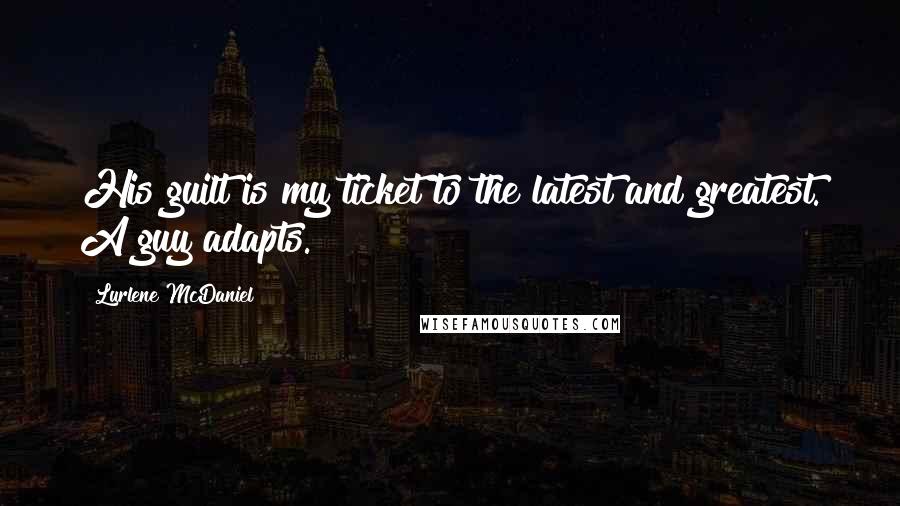 Lurlene McDaniel Quotes: His guilt is my ticket to the latest and greatest. A guy adapts.