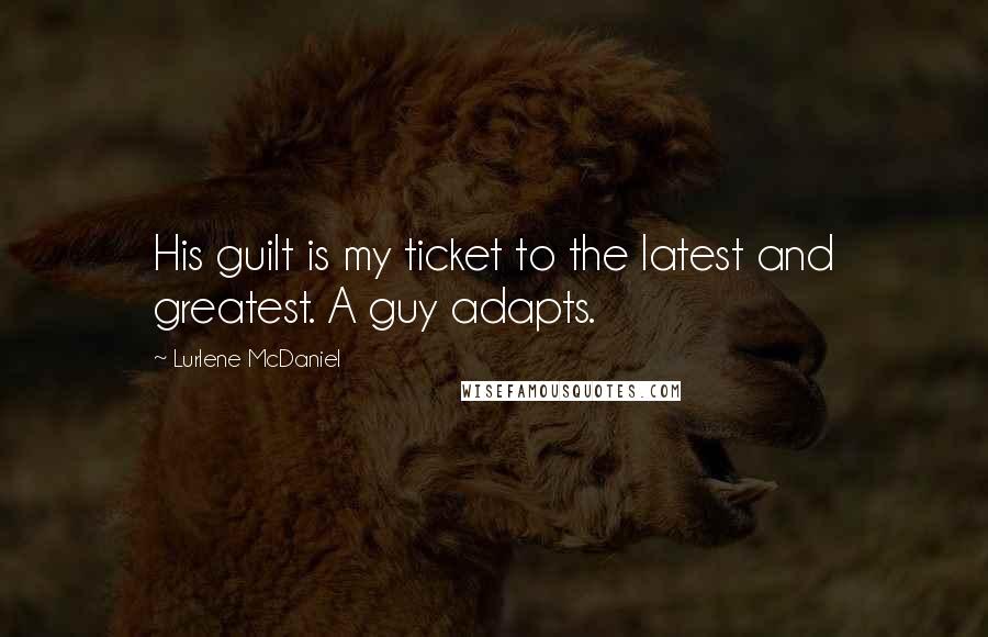 Lurlene McDaniel Quotes: His guilt is my ticket to the latest and greatest. A guy adapts.