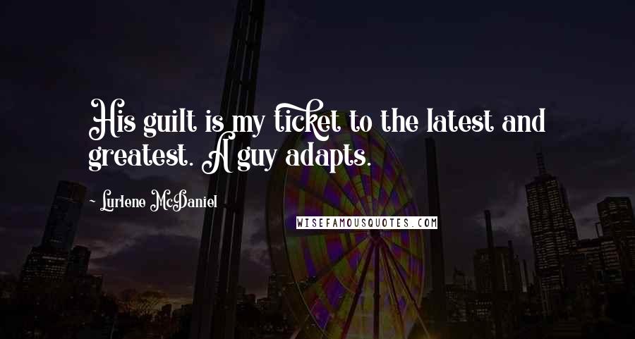 Lurlene McDaniel Quotes: His guilt is my ticket to the latest and greatest. A guy adapts.