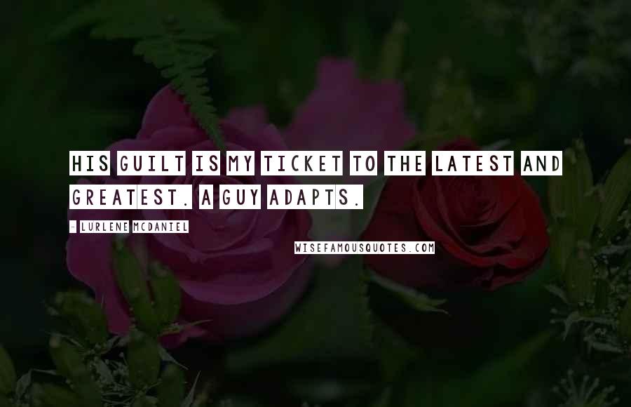 Lurlene McDaniel Quotes: His guilt is my ticket to the latest and greatest. A guy adapts.