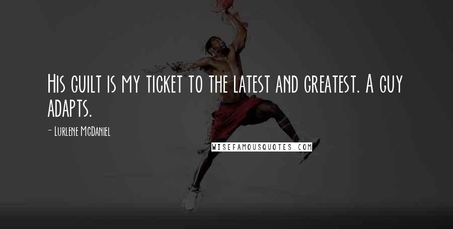 Lurlene McDaniel Quotes: His guilt is my ticket to the latest and greatest. A guy adapts.