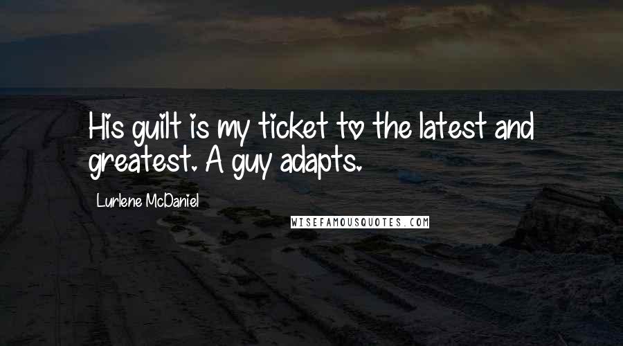 Lurlene McDaniel Quotes: His guilt is my ticket to the latest and greatest. A guy adapts.