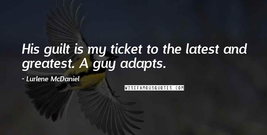 Lurlene McDaniel Quotes: His guilt is my ticket to the latest and greatest. A guy adapts.
