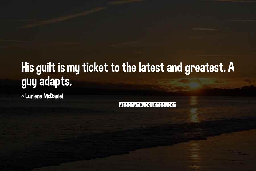 Lurlene McDaniel Quotes: His guilt is my ticket to the latest and greatest. A guy adapts.