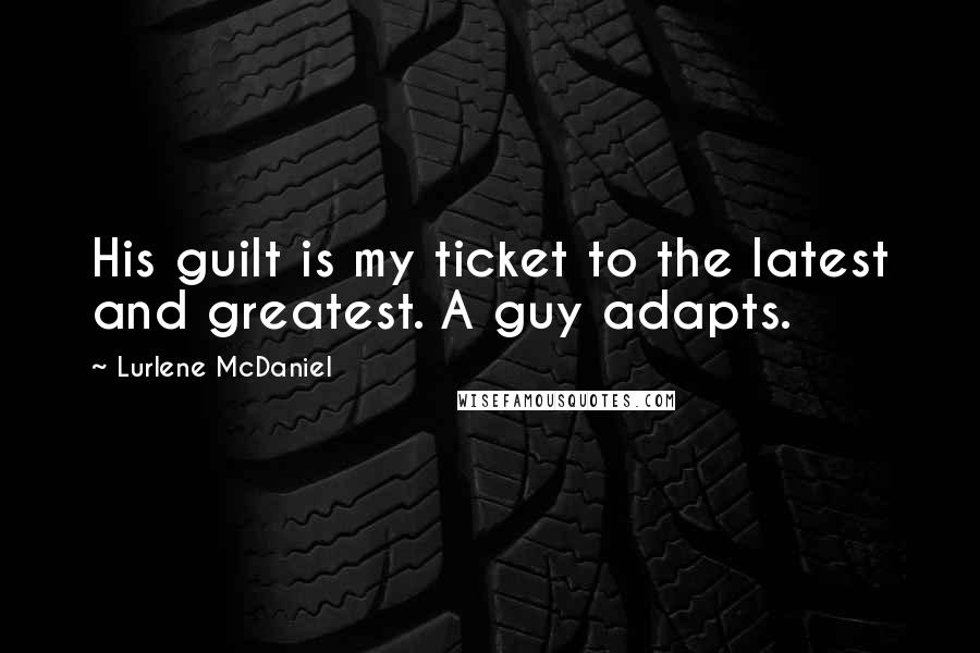 Lurlene McDaniel Quotes: His guilt is my ticket to the latest and greatest. A guy adapts.