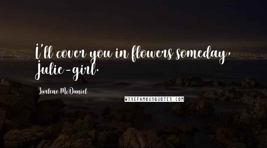 Lurlene McDaniel Quotes: I'll cover you in flowers someday, Julie-girl.