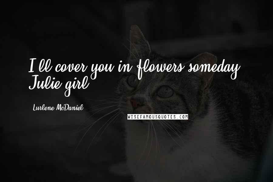 Lurlene McDaniel Quotes: I'll cover you in flowers someday, Julie-girl.