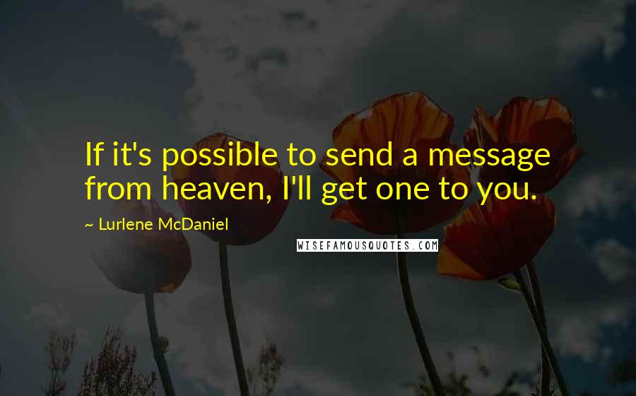 Lurlene McDaniel Quotes: If it's possible to send a message from heaven, I'll get one to you.